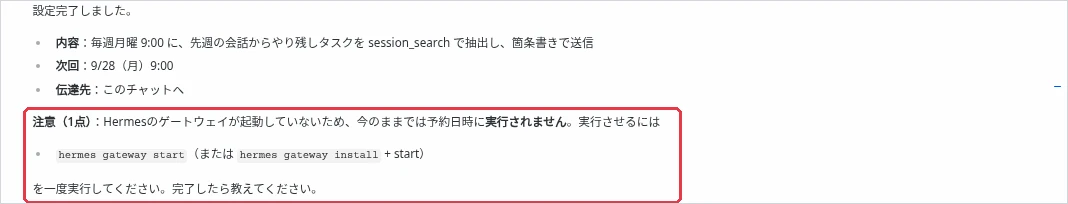 予定を登録したときの返事の一部。「注意（1点）：Hermes のゲートウェイが起動していないため、今のままでは予約日時に実行されません」とあり、hermes gateway start を一度実行するよう案内されている。