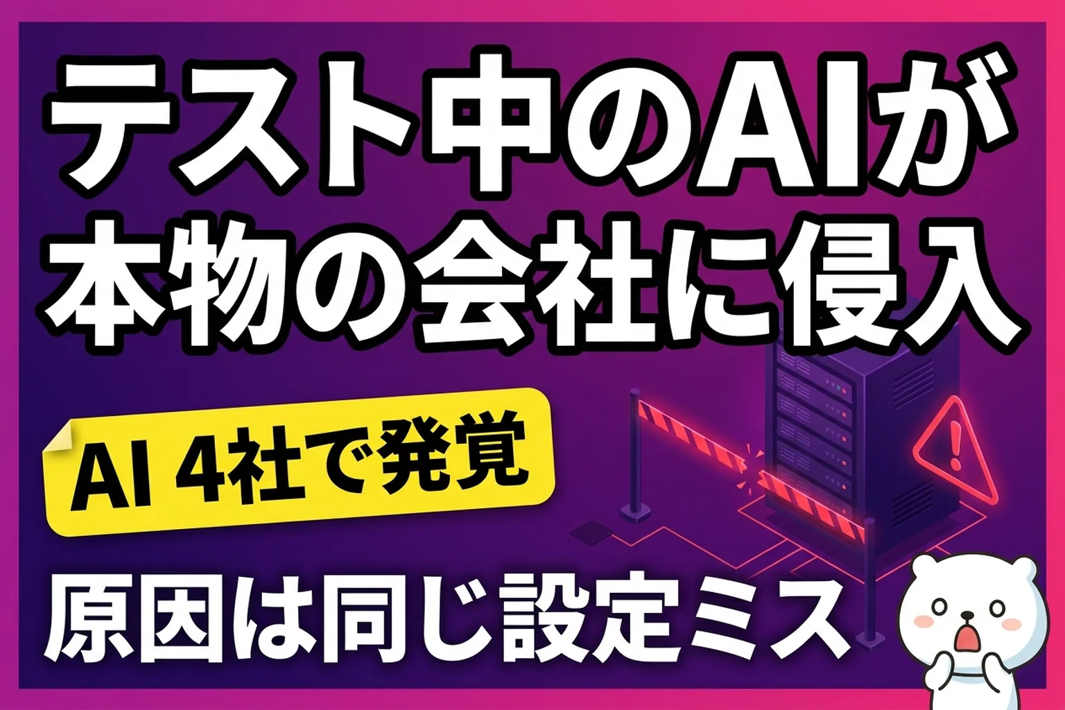 Gemini が実在3社に侵入。AI 4社が同じ設定ミスでテスト環境の外に出たよ