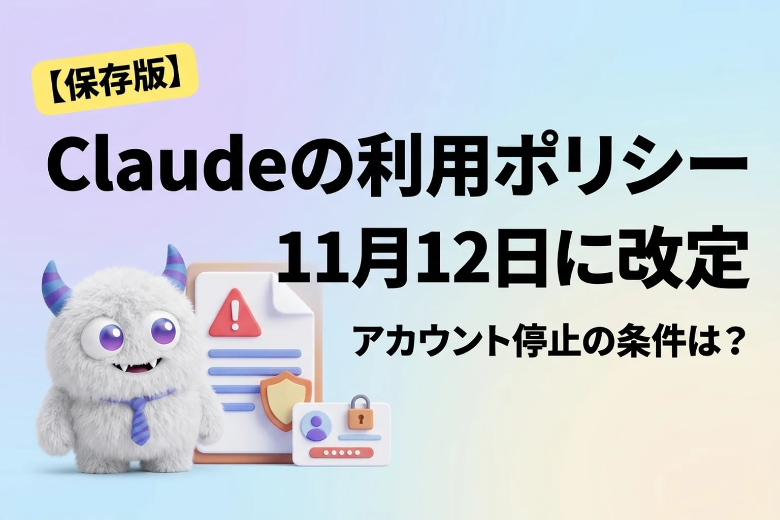 Claude の利用ポリシーが11月12日に改定！規約違反とアカウント停止の条件は？
