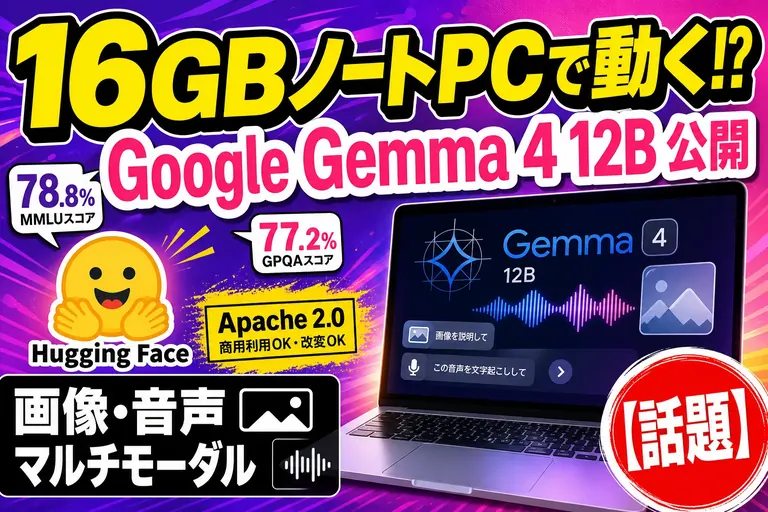 Googleが『Gemma 4 12B』を出したよ！16GBノートPCで動くマルチモーダル、画像も音声も食べられる“ローカルAI”がまた一段前進したんだ